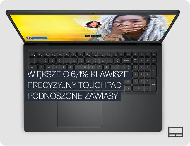 WIĘKSZE O 6,4% KLAWISZE
          PRECYZYJNY TOUCHPAD
          PODNOSZONE ZAWIASY